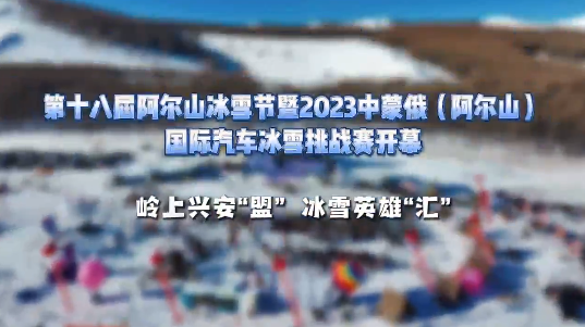 第十八届阿尔山冰雪节暨2023中蒙俄（阿尔山）国际汽车冰雪挑战赛开幕