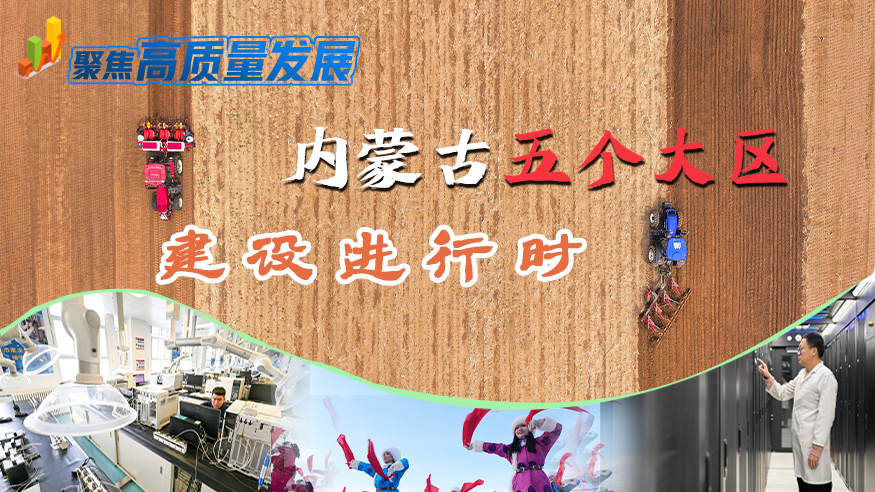 聚焦高质量发展丨内蒙古五个大区建设进行时
